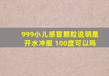 999小儿感冒颗粒说明是开水冲服 100度可以吗